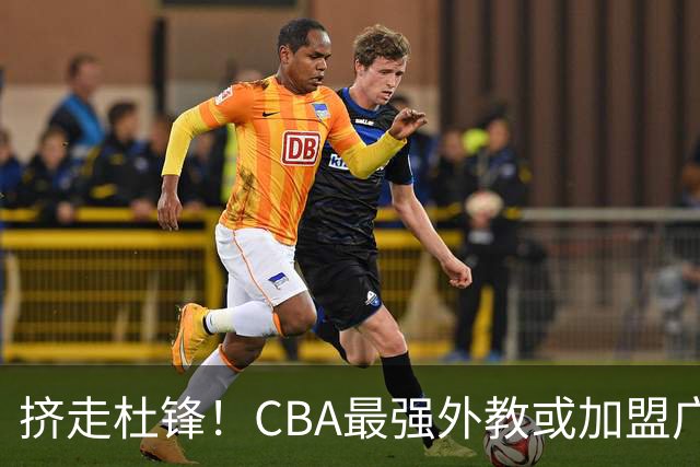 挤走杜锋！CBA最强外教或加盟广东队，保送宏远躺进总决赛？