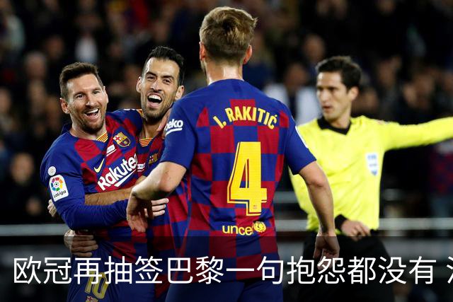 欧冠再抽签巴黎一句抱怨都没有 法媒：真耻辱！