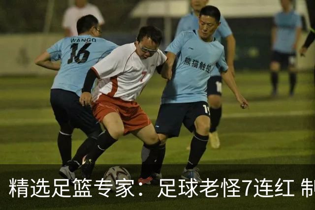 精选足篮专家：足球老怪7连红 制胜足彩6连红