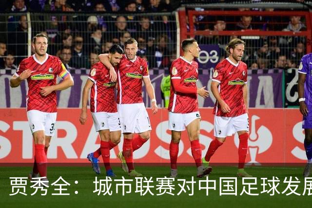贾秀全：城市联赛对中国足球发展很有利 盼外界对土帅多些包容