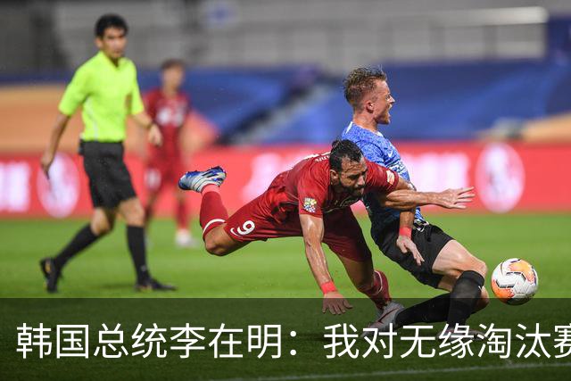 韩国总统李在明：我对无缘淘汰赛这个结果感到无比困惑和荒谬